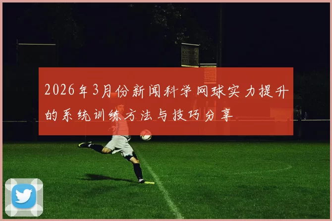 2026年3月份新闻科学网球实力提升的系统训练方法与技巧分享