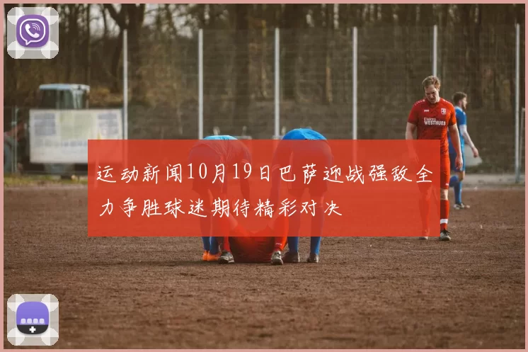 运动新闻10月19日巴萨迎战强敌全力争胜球迷期待精彩对决