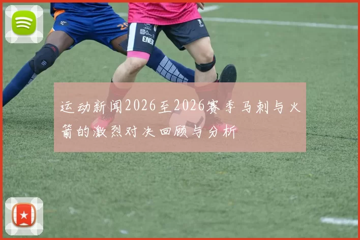 运动新闻2026至2026赛季马刺与火箭的激烈对决回顾与分析